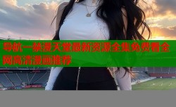 导航一禁漫天堂最新资源全集免费看全网高清漫画推荐