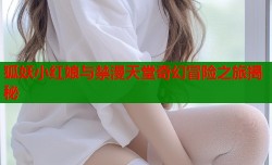 狐妖小红娘与禁漫天堂奇幻冒险之旅揭秘