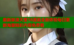 最新禁漫天堂18漫画全新体验每日更新海量精彩内容免费看