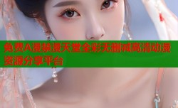 免费A漫禁漫天堂全彩无删减高清动漫资源分享平台