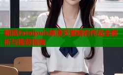 朝凪fatalpuls禁漫天堂精彩作品全解析与推荐指南