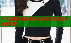 十八禁漫天堂全新体验尽享极致激情与幻想世界