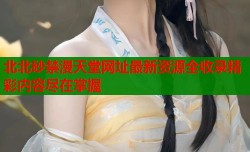 北北砂禁漫天堂网址最新资源全收录精彩内容尽在掌握