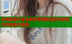 岳母禁漫天堂全新故事揭秘温情与秘密交织的奇幻旅程
