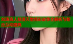刘涛真人禁漫天堂精彩故事全解析与粉丝互动盛典