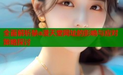 全面解析禁a漫天堂网址的影响与应对策略探讨