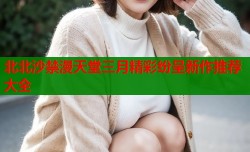 北北沙禁漫天堂三月精彩纷呈新作推荐大全