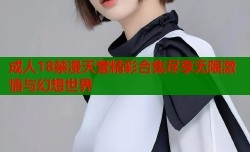 成人18禁漫天堂精彩合集尽享无限激情与幻想世界