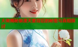 大佬揭秘禁漫天堂背后的秘密与真相探讨