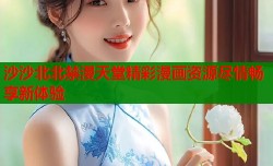 沙沙北北禁漫天堂精彩漫画资源尽情畅享新体验