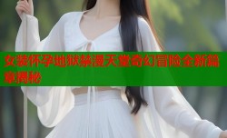 女装怀孕地狱禁漫天堂奇幻冒险全新篇章揭秘