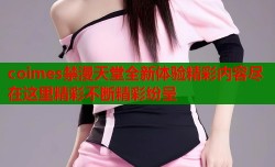 coimes禁漫天堂全新体验精彩内容尽在这里精彩不断精彩纷呈