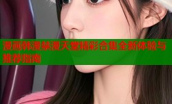 漫画韩漫禁漫天堂精彩合集全新体验与推荐指南