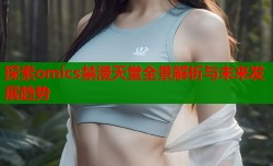 探索omics禁漫天堂全景解析与未来发展趋势