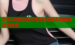 免费a漫禁动漫天堂全新资源无限畅享高清体验