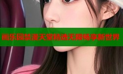 画乐园禁漫天堂精选无限畅享新世界