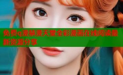 免费q漫禁漫天堂全彩漫画在线阅读最新资源分享