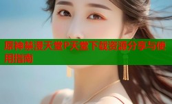 原神禁漫天堂P天堂下载资源分享与使用指南