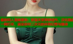 最新同人漫画圣地：禁漫天堂原创佳作、汉化精品一网打尽，满足你对二次元的所有幻想与期待