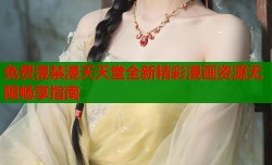 免费漫禁漫天天堂全新精彩漫画资源无限畅享指南