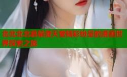 北北北北慕禁漫天堂精彩纷呈的漫画世界探索之旅