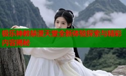 极乐神教禁漫天堂全新体验探索与精彩内容揭秘