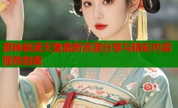 原神禁漫天堂最新资源分享与精彩内容推荐指南