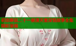 初恋豚鼠二十一禁漫天堂深情故事全集精彩呈现