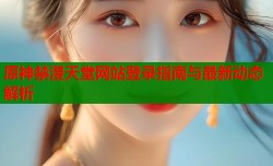 原神禁漫天堂网站登录指南与最新动态解析
