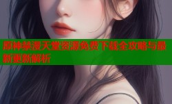原神禁漫天堂资源免费下载全攻略与最新更新解析