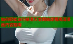 如何轻松访问禁漫天堂网站观看高清漫画内容指南