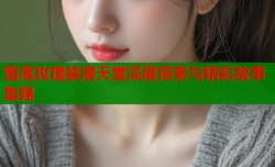堕落玫瑰禁漫天堂深度探索与精彩故事集锦