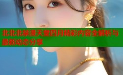 北北北禁漫天堂四月精彩内容全解析与最新动态分享
