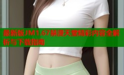 最新版JM1.67禁漫天堂精彩内容全解析与下载指南