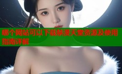 哪个网站可以下载禁漫天堂资源及使用指南详解