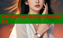 元神可莉禁动漫天堂精彩合集全新体验分享