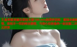 王者荣耀英雄在禁漫天堂180.mic的奇妙冒险：解锁全新剧情，体验不一样的峡谷激情，与你心仪的角色一起征服二次元世界