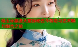 杨玉环禁漫天堂探秘古今传奇与艺术魅力融合之旅
