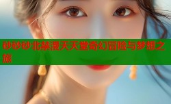 砂砂砂北禁漫天天堂奇幻冒险与梦想之旅
