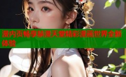 漫内页畅享禁漫天堂精彩漫画世界全新体验