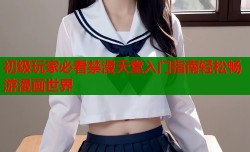 初级玩家必看禁漫天堂入门指南轻松畅游漫画世界