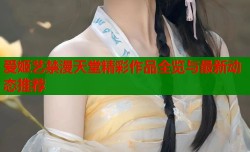 爱姬艺禁漫天堂精彩作品全览与最新动态推荐