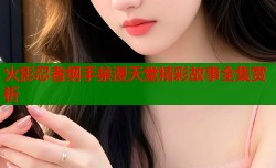 火影忍者纲手禁漫天堂精彩故事全集赏析