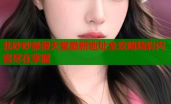 北砂砂禁漫天堂最新地址全攻略精彩内容尽在掌握