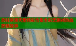 恋柱禁漫天堂精彩合集全彩无删减热血燃情故事
