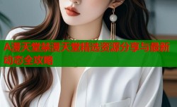A漫天堂禁漫天堂精选资源分享与最新动态全攻略
