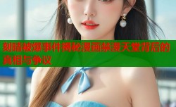 刻晴被爆事件揭秘漫画禁漫天堂背后的真相与争议