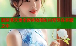 旧禁漫天堂全新体验精彩内容尽在掌握之中