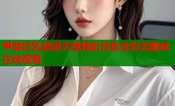 甲斐巨乳禁漫天堂精彩合集全彩无删减在线观看