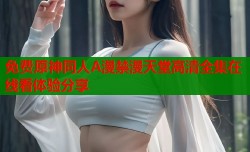免费原神同人A漫禁漫天堂高清全集在线看体验分享